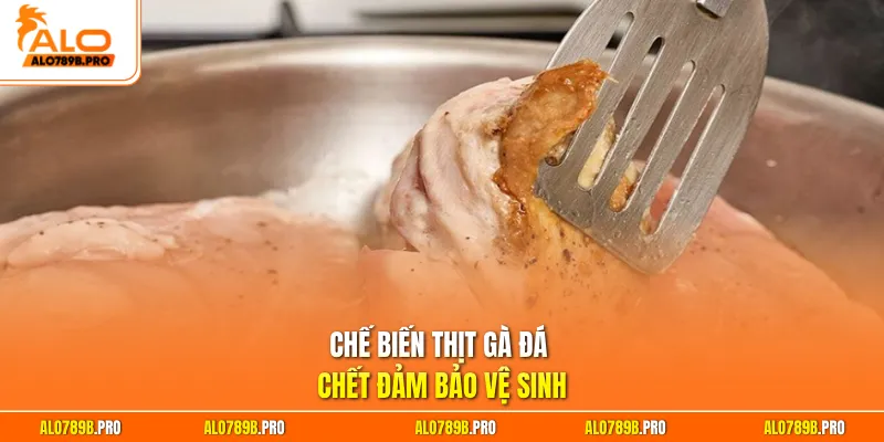 Chế biến thịt gà đá chết đảm bảo vệ sinh