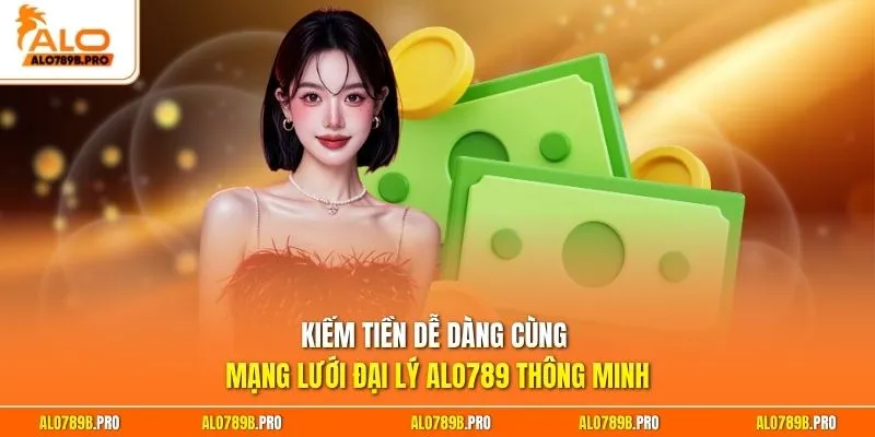 Kiếm tiền dễ dàng cùng mạng lưới đại lý Alo789 thông minh