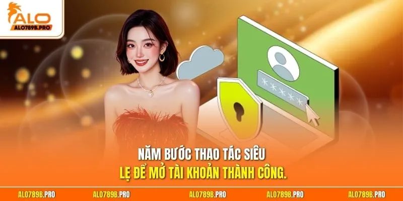 Năm bước thao tác siêu lẹ để mở tài khoản thành công